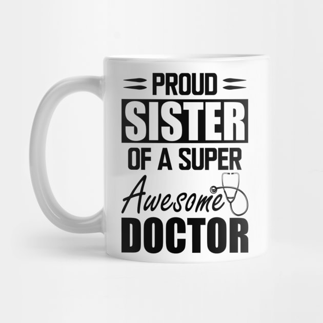 Doctor's Sister - Proud sister of a super awesome doctor by KC Happy Shop